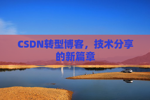 CSDN转型博客，技术分享的新篇章
