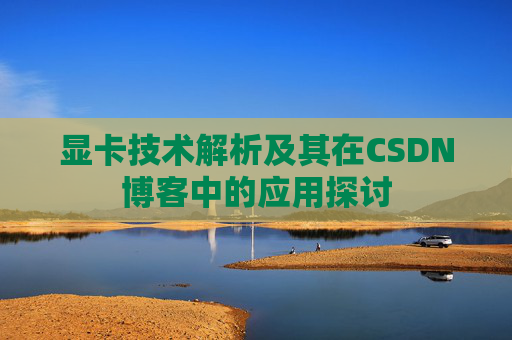 显卡技术解析及其在CSDN博客中的应用探讨